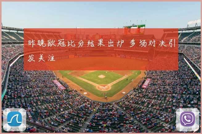 昨晚欧冠比分结果出炉 多场对决引发关注