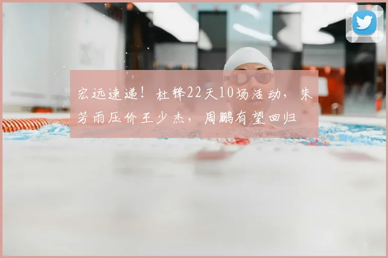宏远速递！杜锋22天10场活动，朱芳雨压价王少杰，周鹏有望回归