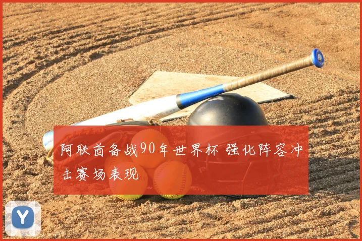 阿联酋备战90年世界杯 强化阵容冲击赛场表现