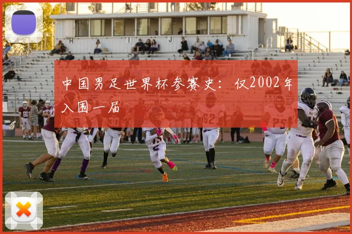 中国男足世界杯参赛史:仅2002年入围一届