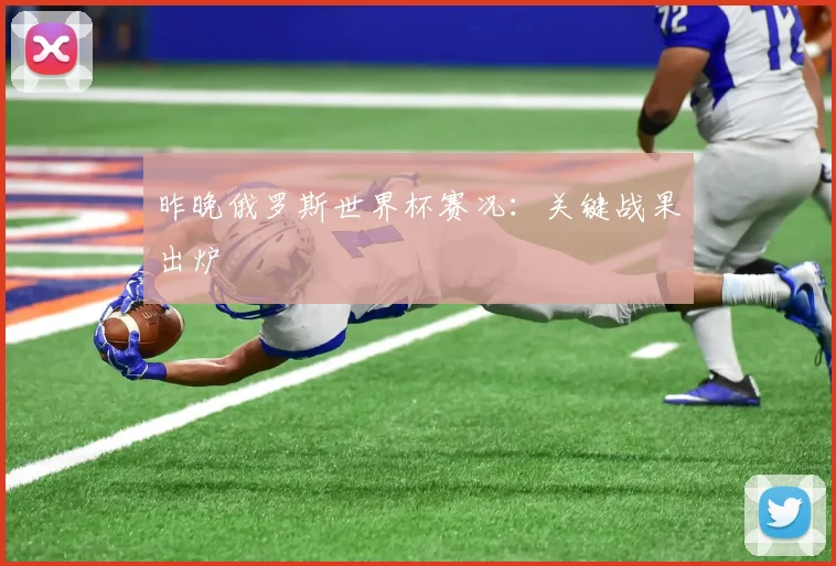 昨晚俄罗斯世界杯赛况：关键战果出炉