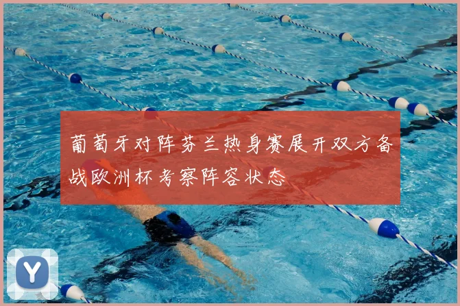 葡萄牙对阵芬兰热身赛展开双方备战欧洲杯考察阵容状态