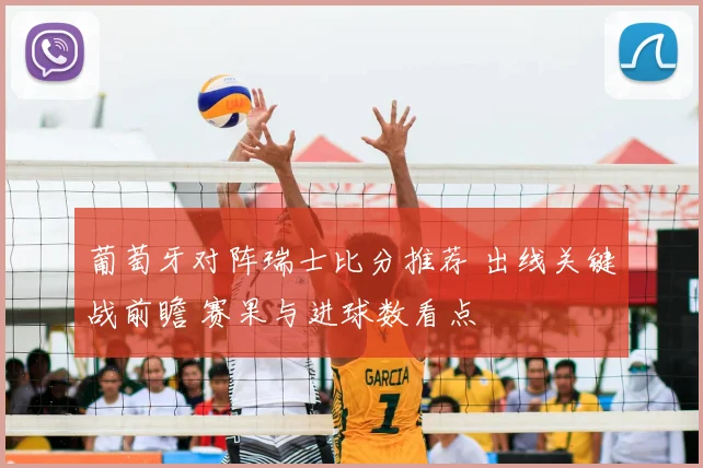 葡萄牙对阵瑞士比分推荐 出线关键战前瞻 赛果与进球数看点