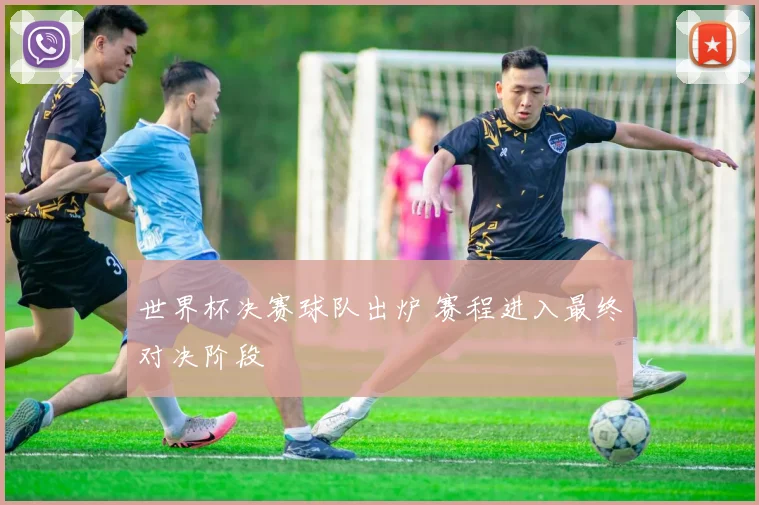 世界杯决赛球队出炉 赛程进入最终对决阶段