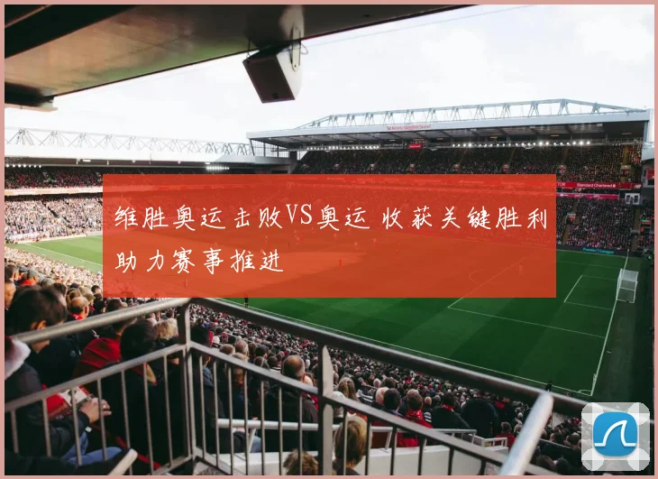 维胜奥运击败VS奥运 收获关键胜利助力赛事推进