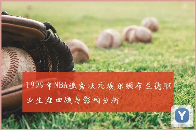 1999年NBA选秀状元埃尔顿布兰德职业生涯回顾与影响分析