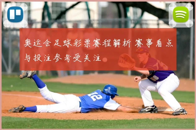 奥运会足球彩票赛程解析 赛事看点与投注参考受关注