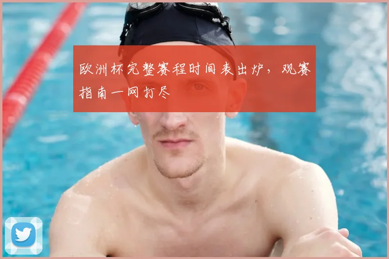 欧洲杯完整赛程时间表出炉，观赛指南一网打尽