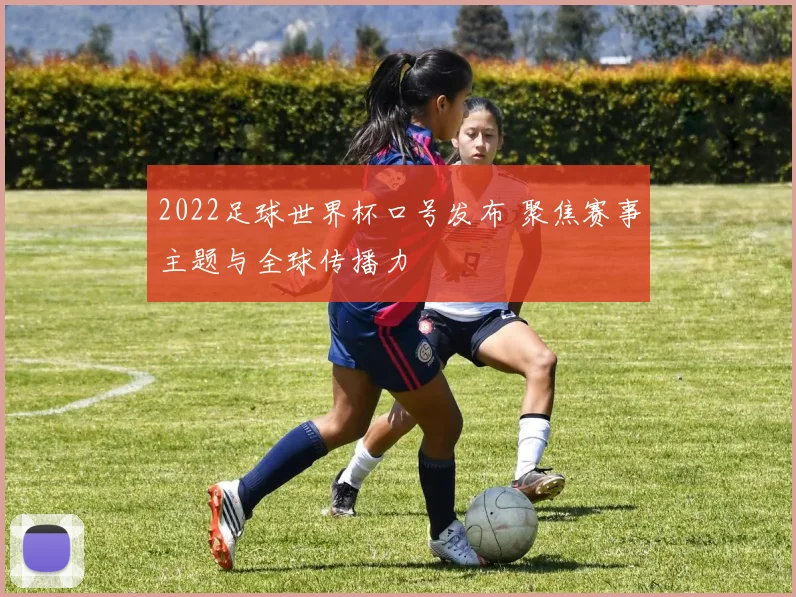 2022足球世界杯口号发布 聚焦赛事主题与全球传播力