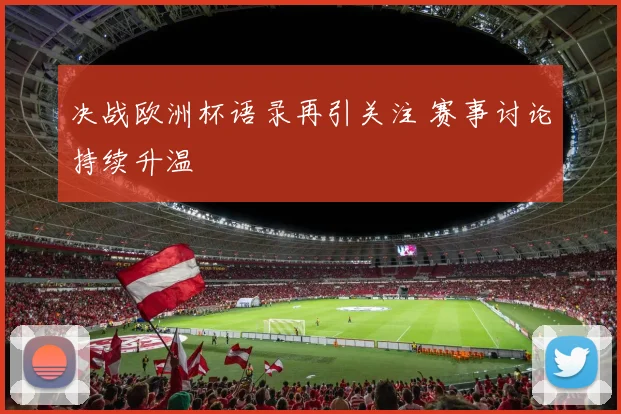 决战欧洲杯语录再引关注 赛事讨论持续升温