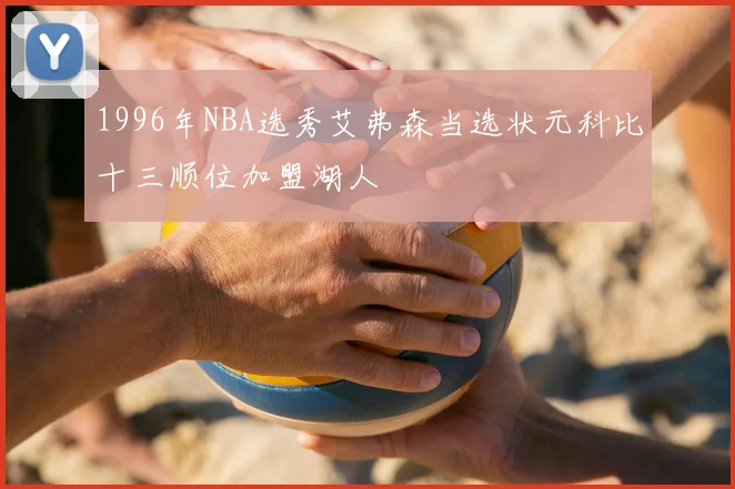 1996年NBA选秀艾弗森当选状元科比十三顺位加盟湖人