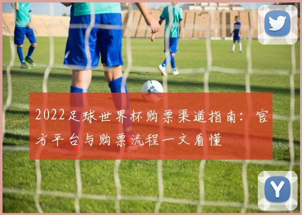 2022足球世界杯购票渠道指南:官方平台与购票流程一文看懂