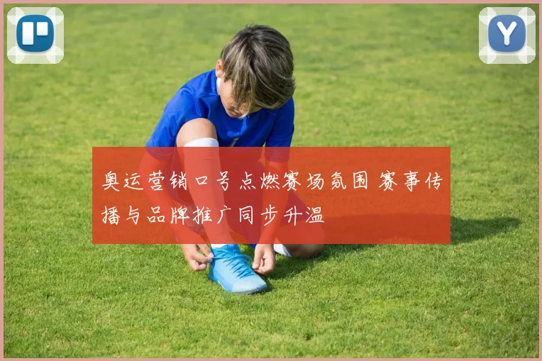 奥运营销口号点燃赛场氛围 赛事传播与品牌推广同步升温