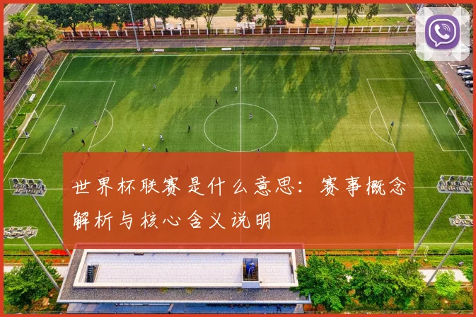 世界杯联赛是什么意思：赛事概念解析与核心含义说明