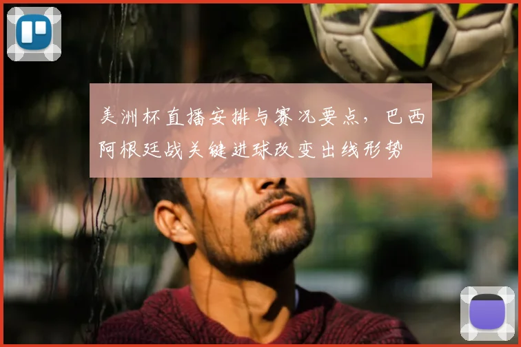 美洲杯直播安排与赛况要点，巴西阿根廷战关键进球改变出线形势