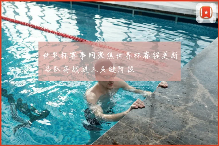 世界杯赛事网聚焦世界杯赛程更新 各队备战进入关键阶段
