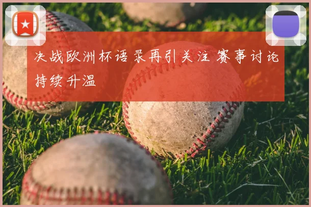 决战欧洲杯语录再引关注 赛事讨论持续升温