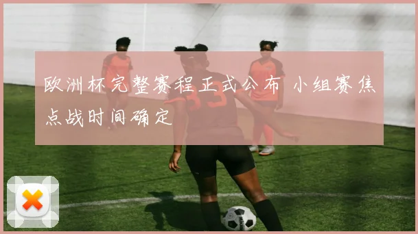 欧洲杯完整赛程正式公布 小组赛焦点战时间确定