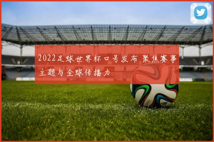 2022足球世界杯口号发布 聚焦赛事主题与全球传播力