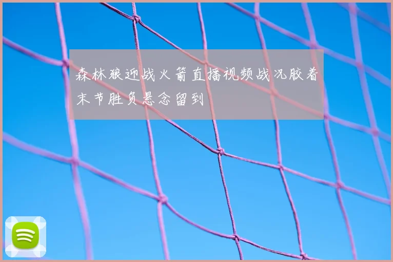 森林狼迎战火箭直播视频战况胶着末节胜负悬念留到