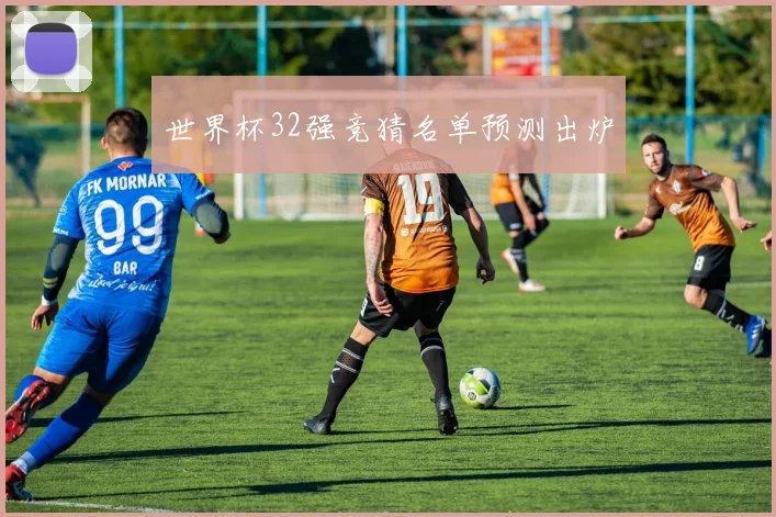 世界杯32强竞猜名单预测出炉