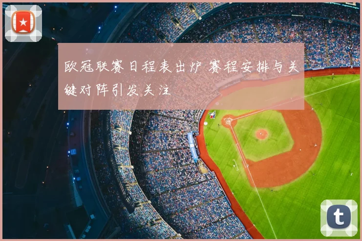 欧冠联赛日程表出炉 赛程安排与关键对阵引发关注