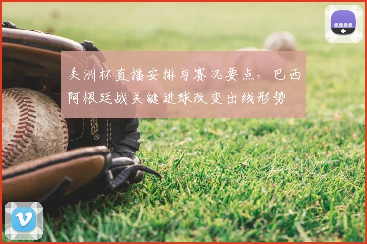 美洲杯直播安排与赛况要点，巴西阿根廷战关键进球改变出线形势