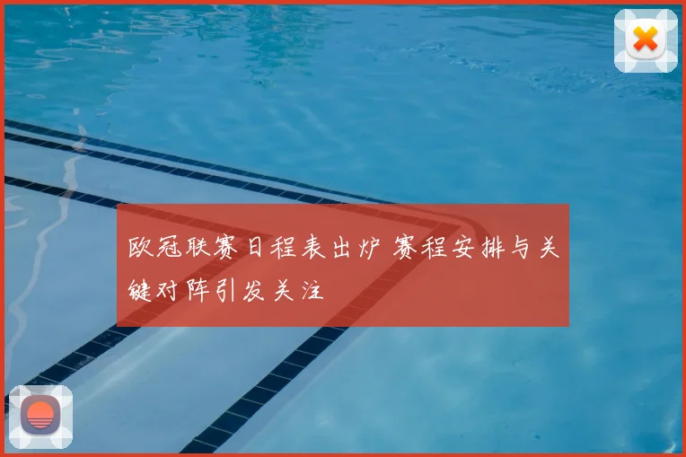 欧冠联赛日程表出炉 赛程安排与关键对阵引发关注