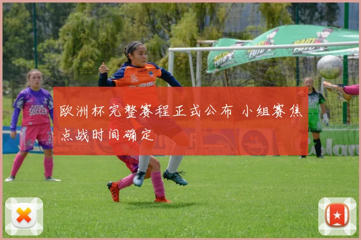欧洲杯完整赛程正式公布 小组赛焦点战时间确定