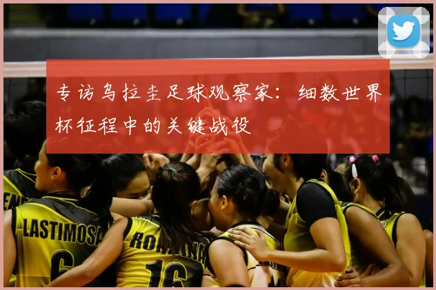 专访乌拉圭足球观察家:细数世界杯征程中的关键战役