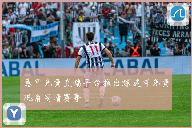 意甲免费直播平台推出球迷可免费观看高清赛事