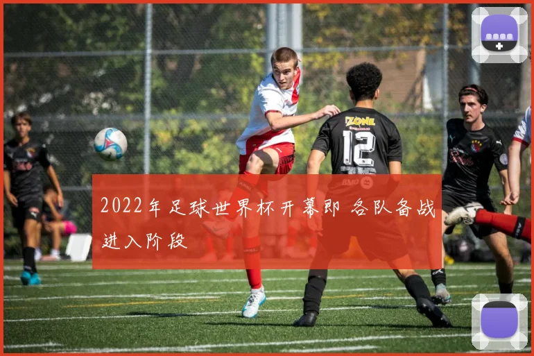 2022年足球世界杯开幕即 各队备战进入阶段