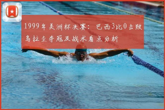 1999年美洲杯决赛：巴西3比0击败乌拉圭夺冠及战术看点分析