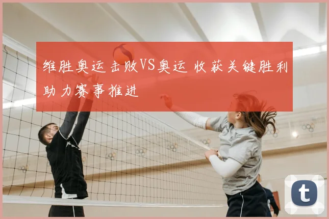 维胜奥运击败VS奥运 收获关键胜利助力赛事推进