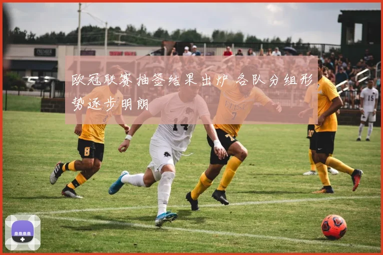 欧冠联赛抽签结果出炉 各队分组形势逐步明朗