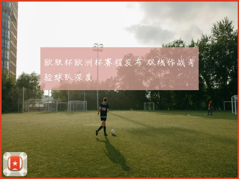 欧联杯欧洲杯赛程发布 双线作战考验球队深度