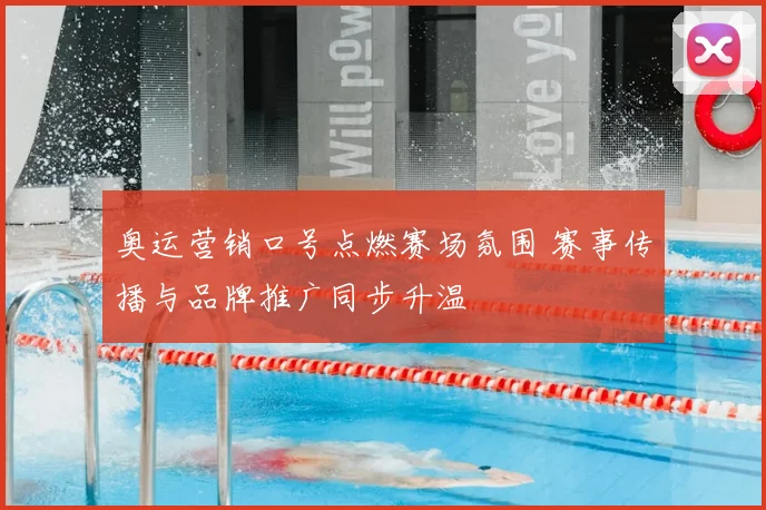 奥运营销口号点燃赛场氛围 赛事传播与品牌推广同步升温