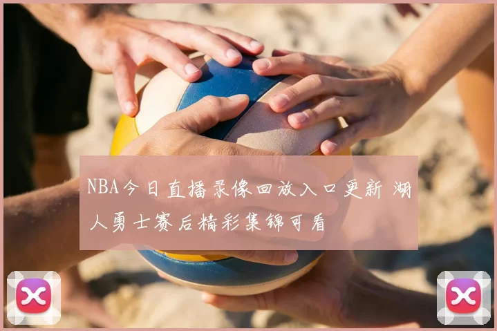 NBA今日直播录像回放入口更新 湖人勇士赛后精彩集锦可看