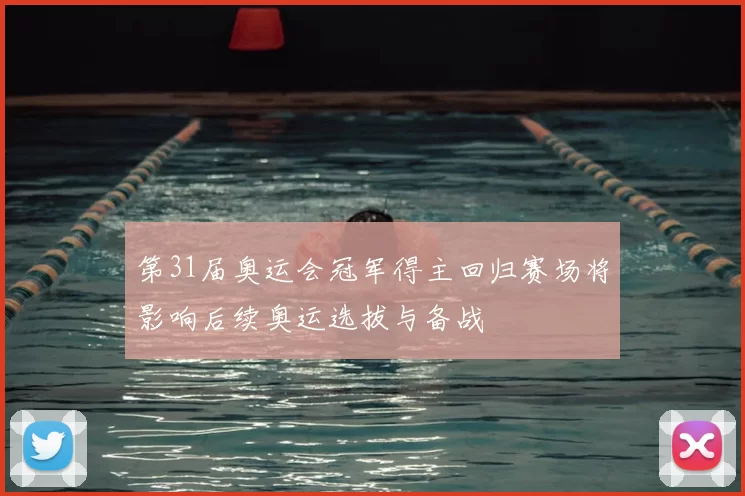 第31届奥运会冠军得主回归赛场将影响后续奥运选拔与备战