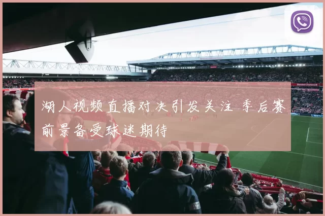 湖人视频直播对决引发关注 季后赛前景备受球迷期待