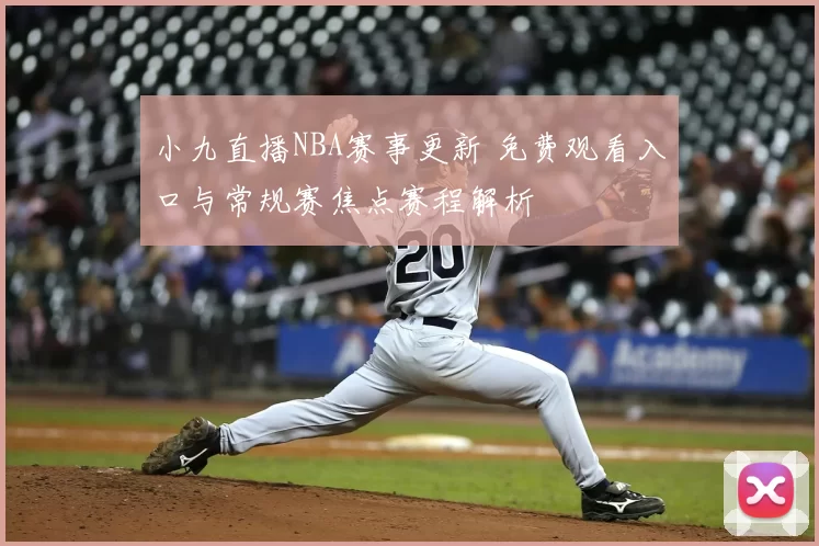小九直播NBA赛事更新 免费观看入口与常规赛焦点赛程解析