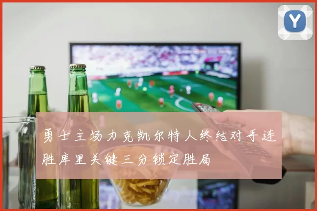 勇士主场力克凯尔特人终结对手连胜库里关键三分锁定胜局