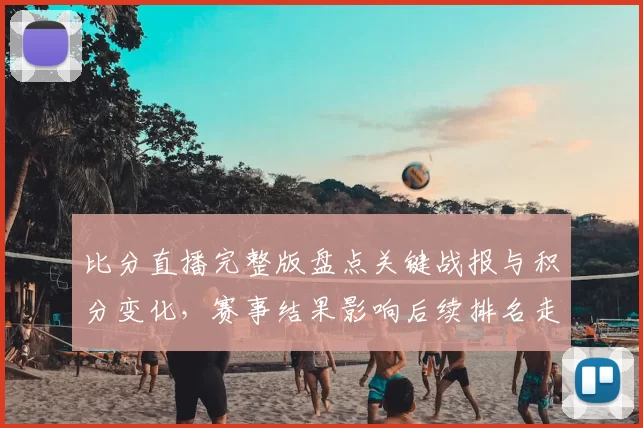 比分直播完整版盘点关键战报与积分变化，赛事结果影响后续排名走势