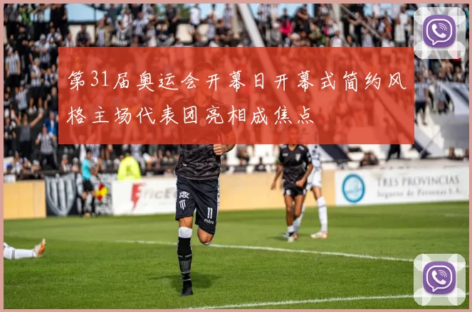 第31届奥运会开幕日开幕式简约风格主场代表团亮相成焦点