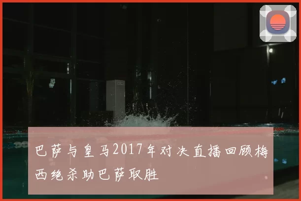 巴萨与皇马2017年对决直播回顾梅西绝杀助巴萨取胜