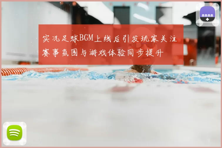 实况足球BGM上线后引发玩家关注 赛事氛围与游戏体验同步提升