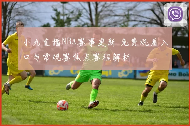 小九直播NBA赛事更新 免费观看入口与常规赛焦点赛程解析