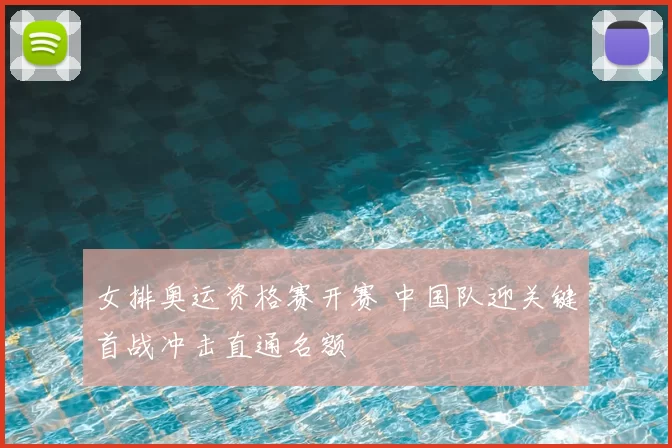 女排奥运资格赛开赛 中国队迎关键首战冲击直通名额