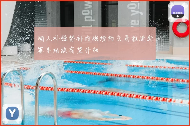 湖人补强替补内线续约交易推进新赛季轮换有望升级